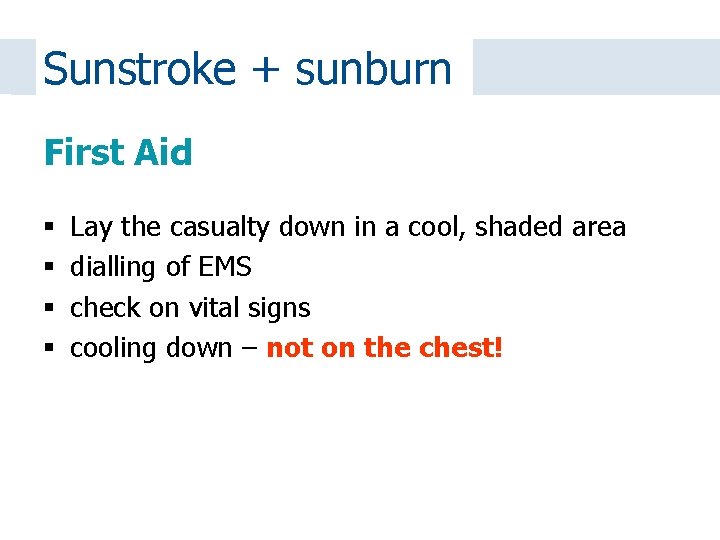 Sunstroke + sunburn First Aid Lay the casualty down in a cool, shaded area
