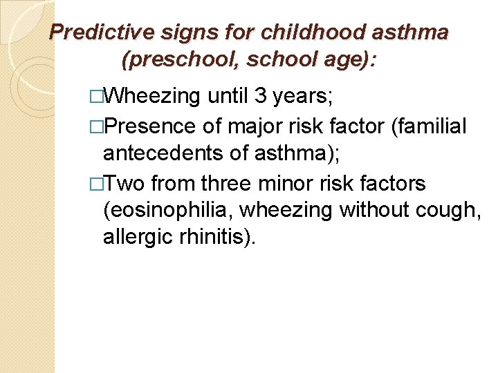 Predictive signs for childhood asthma (preschool, school age): �Wheezing until 3 years; �Presence of