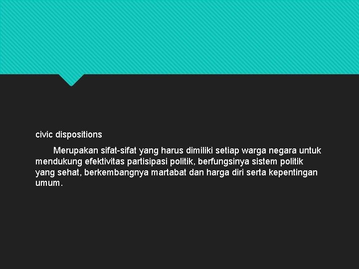 civic dispositions Merupakan sifat-sifat yang harus dimiliki setiap warga negara untuk mendukung efektivitas partisipasi