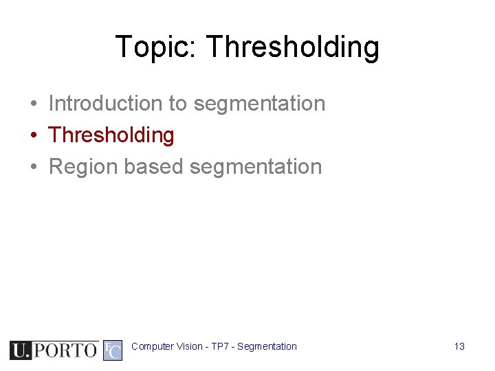Topic: Thresholding • Introduction to segmentation • Thresholding • Region based segmentation Computer Vision Topic: Thresholding • Introduction to segmentation • Thresholding • Region based segmentation Computer Vision