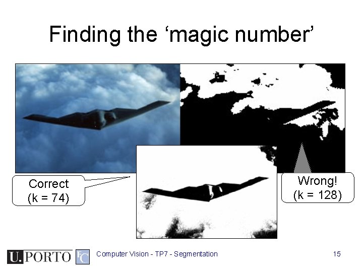 Finding the ‘magic number’ Wrong! (k = 128) Correct (k = 74) Computer Vision Finding the ‘magic number’ Wrong! (k = 128) Correct (k = 74) Computer Vision