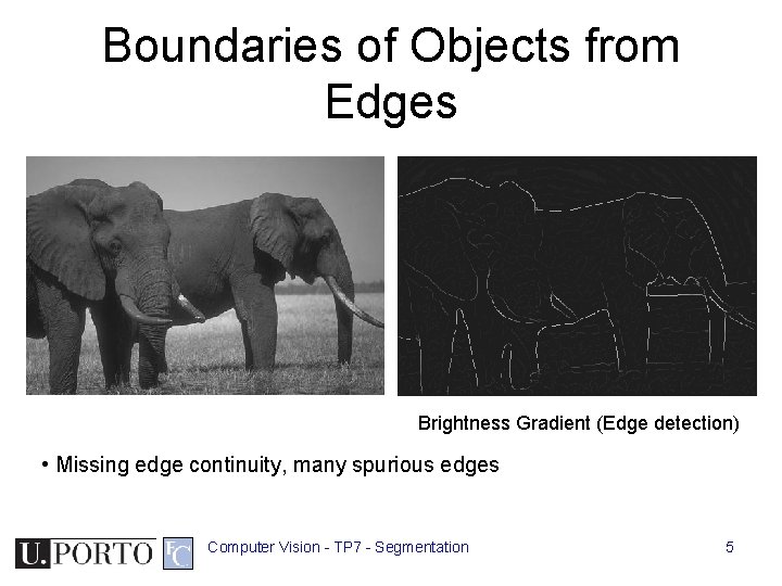 Boundaries of Objects from Edges Brightness Gradient (Edge detection) • Missing edge continuity, many Boundaries of Objects from Edges Brightness Gradient (Edge detection) • Missing edge continuity, many