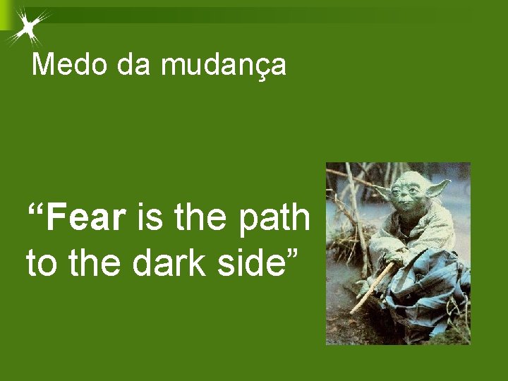 Medo da mudança “Fear is the path to the dark side” 