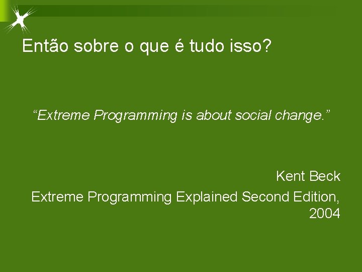 Então sobre o que é tudo isso? “Extreme Programming is about social change. ”