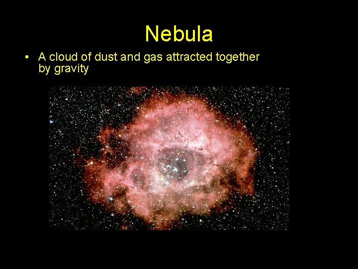 Nebula • A cloud of dust and gas attracted together by gravity 
