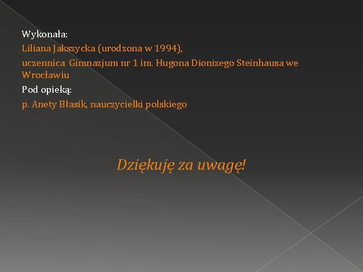 Wykonała: Liliana Jakszycka (urodzona w 1994), uczennica Gimnazjum nr 1 im. Hugona Dionizego Steinhausa