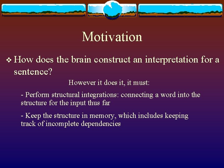 Motivation v How does the brain construct an interpretation for a sentence? However it Motivation v How does the brain construct an interpretation for a sentence? However it