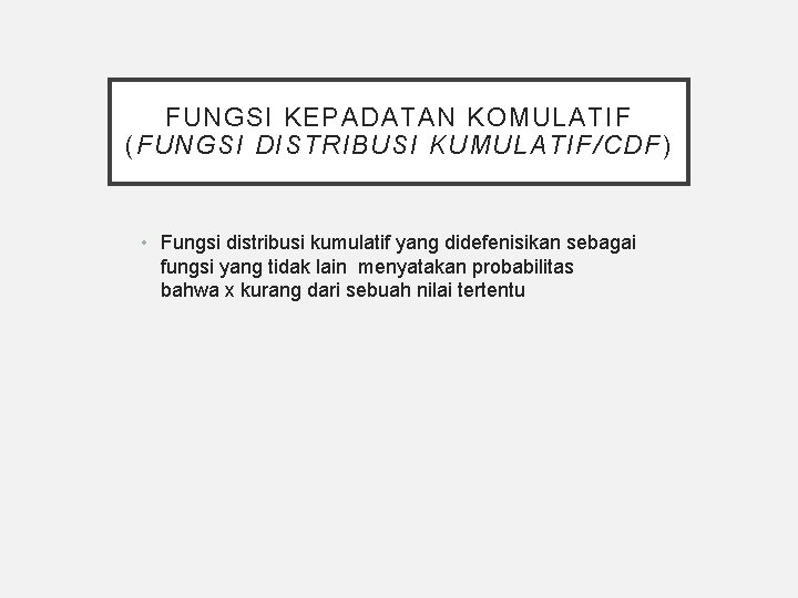 FUNGSI KEPADATAN KOMULATIF (FUNGSI DISTRIBUSI KUMULATIF/CDF ) • Fungsi distribusi kumulatif yang didefenisikan sebagai