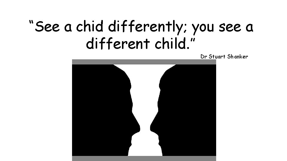 “See a chid differently; you see a different child. ” Dr Stuart Shanker 