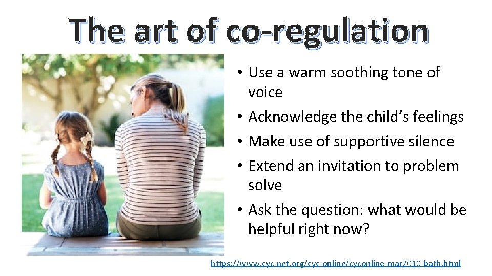 The art of co-regulation • Use a warm soothing tone of voice • Acknowledge