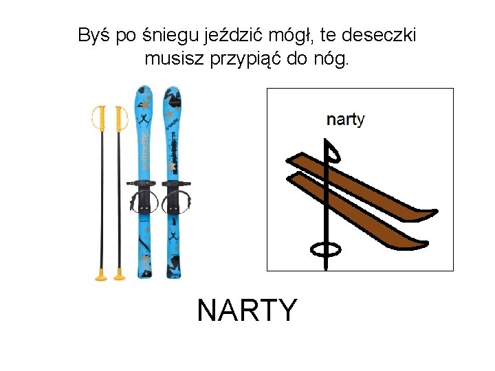 Byś po śniegu jeździć mógł, te deseczki musisz przypiąć do nóg. NARTY 