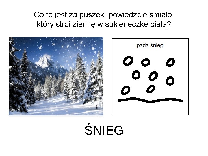 Co to jest za puszek, powiedzcie śmiało, który stroi ziemię w sukieneczkę białą? ŚNIEG