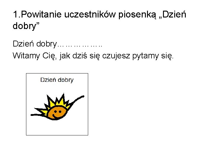 1. Powitanie uczestników piosenką „Dzień dobry” Dzień dobry……………. . Witamy Cię, jak dziś się