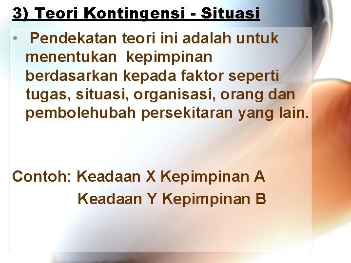 3) Teori Kontingensi - Situasi • Pendekatan teori ini adalah untuk menentukan kepimpinan berdasarkan