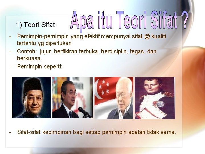 1) Teori Sifat - Pemimpin-pemimpin yang efektif mempunyai sifat @ kualiti tertentu yg diperlukan