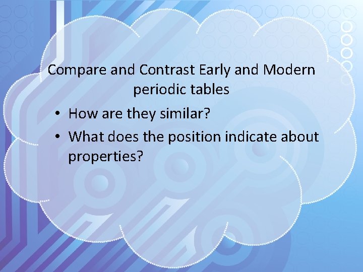 Compare and Contrast Early and Modern periodic tables • How are they similar? •