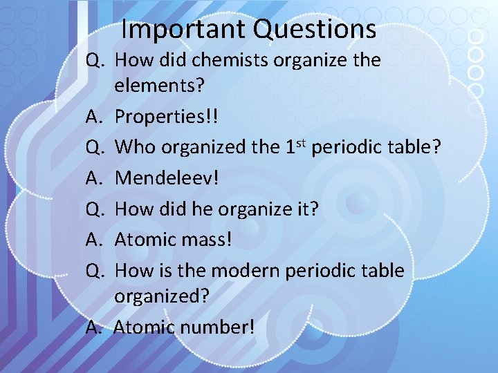 Important Questions Q. How did chemists organize the elements? A. Properties!! Q. Who organized