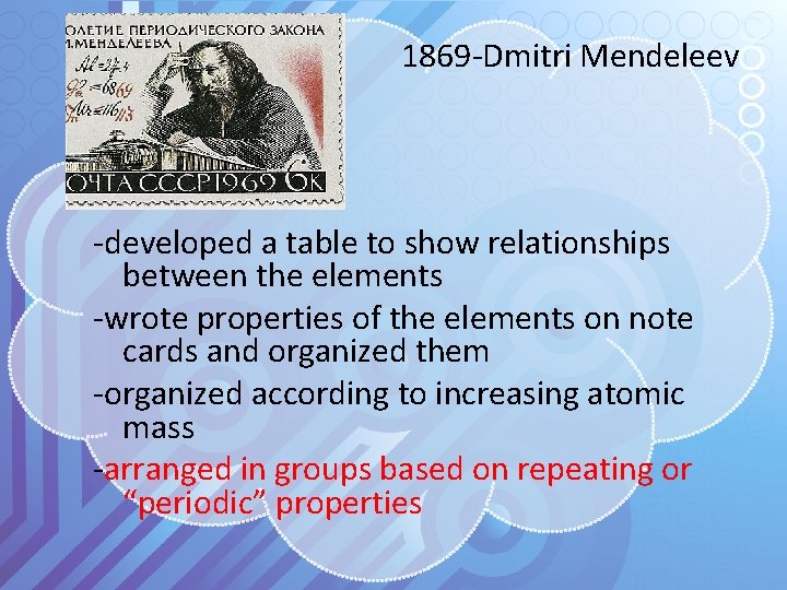 1869 -Dmitri Mendeleev -developed a table to show relationships between the elements -wrote properties