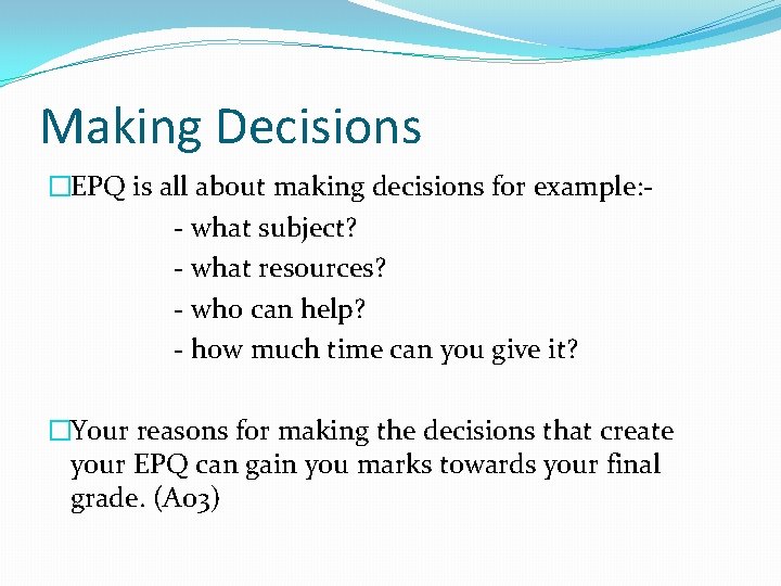 Making Decisions �EPQ is all about making decisions for example: - what subject? -