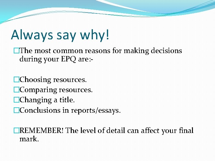 Always say why! �The most common reasons for making decisions during your EPQ are: