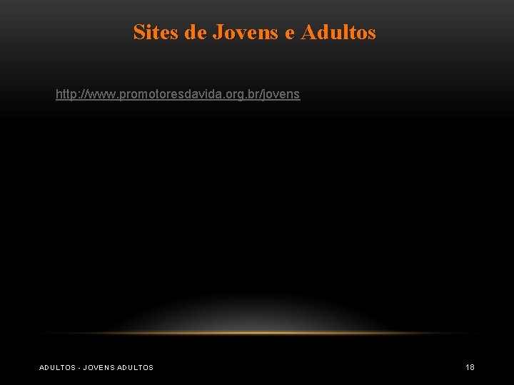 Sites de Jovens e Adultos http: //www. promotoresdavida. org. br/jovens ADULTOS - JOVENS ADULTOS Sites de Jovens e Adultos http: //www. promotoresdavida. org. br/jovens ADULTOS - JOVENS ADULTOS