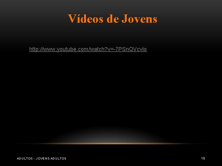 Vídeos de Jovens http: //www. youtube. com/watch? v=-7 PSn. QVcvlo ADULTOS - JOVENS ADULTOS Vídeos de Jovens http: //www. youtube. com/watch? v=-7 PSn. QVcvlo ADULTOS - JOVENS ADULTOS
