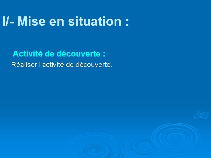 I/- Mise en situation : Activité de découverte : Réaliser l’activité de découverte. 