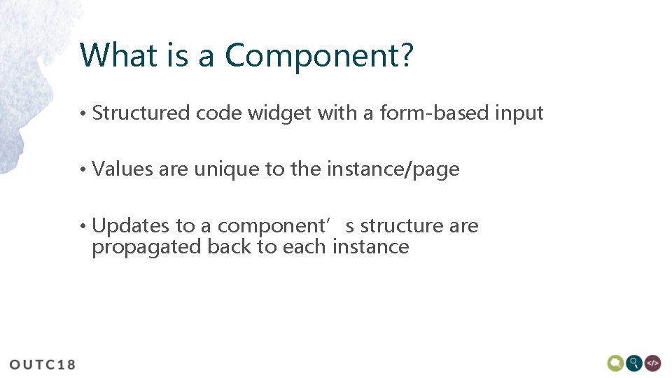 What is a Component? • Structured code widget with a form-based input • Values