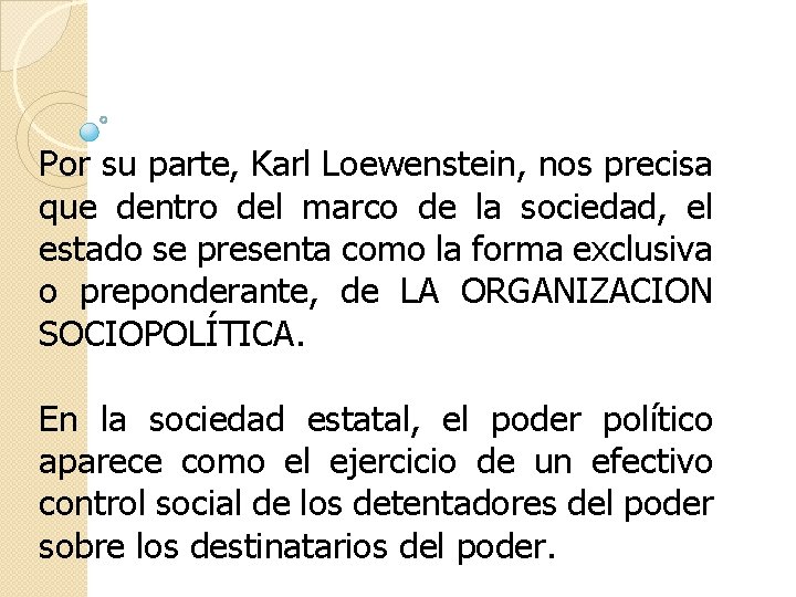 Por su parte, Karl Loewenstein, nos precisa que dentro del marco de la sociedad,