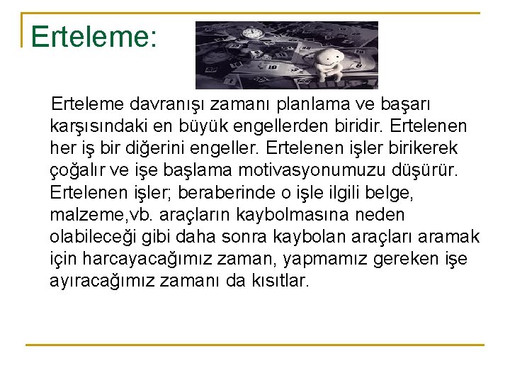 Erteleme: Erteleme davranışı zamanı planlama ve başarı karşısındaki en büyük engellerden biridir. Ertelenen her