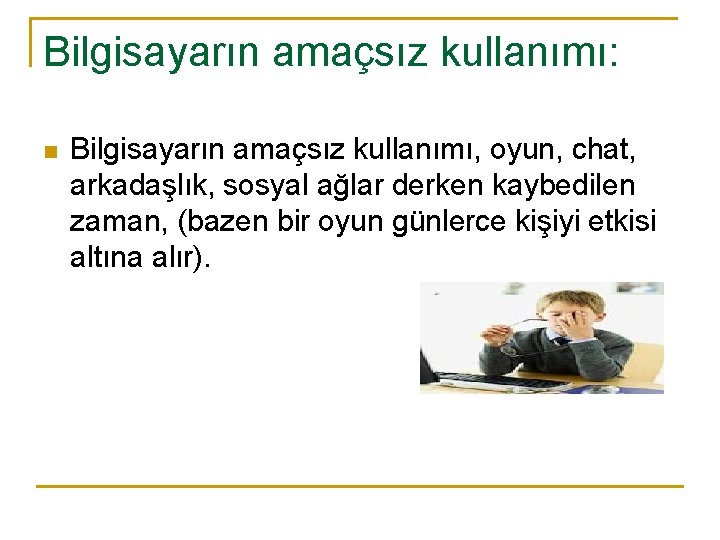 Bilgisayarın amaçsız kullanımı: n Bilgisayarın amaçsız kullanımı, oyun, chat, arkadaşlık, sosyal ağlar derken kaybedilen