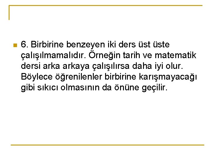 n 6. Birbirine benzeyen iki ders üste çalışılmamalıdır. Örneğin tarih ve matematik dersi arkaya