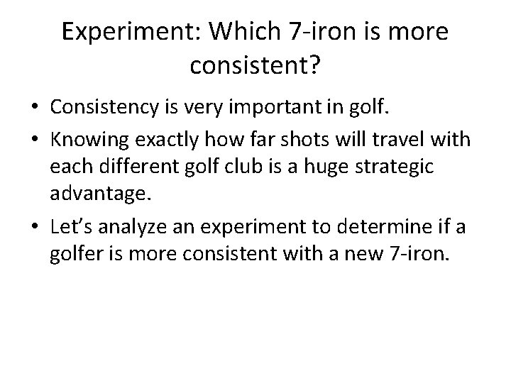 Experiment: Which 7 -iron is more consistent? • Consistency is very important in golf.