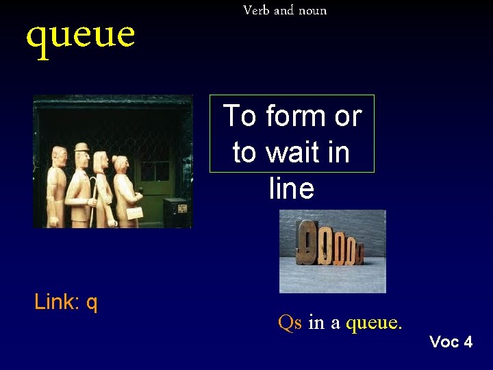 queue Verb and noun To form or to wait in line Link: q Qs