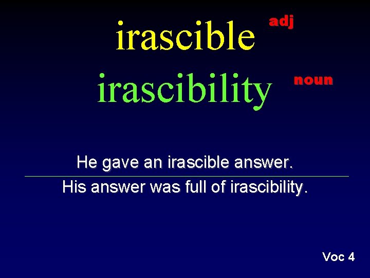 adj irascible irascibility noun He gave an irascible answer. His answer was full of