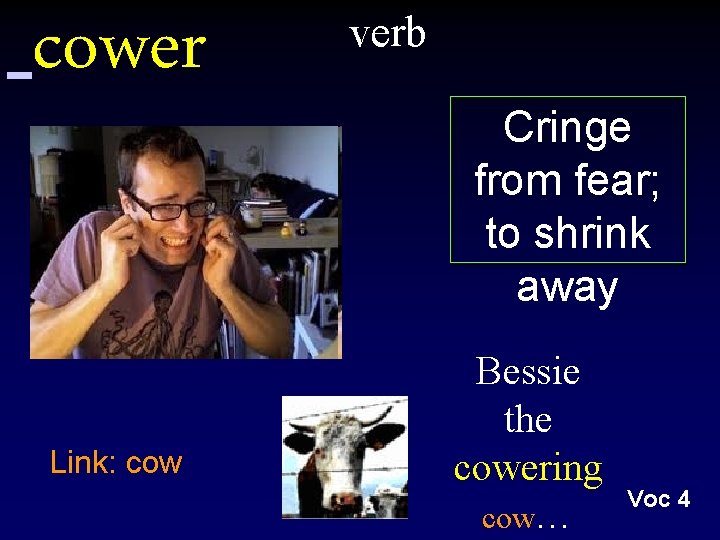 cower Link: cow verb Cringe from fear; to shrink away Bessie the cowering cow…