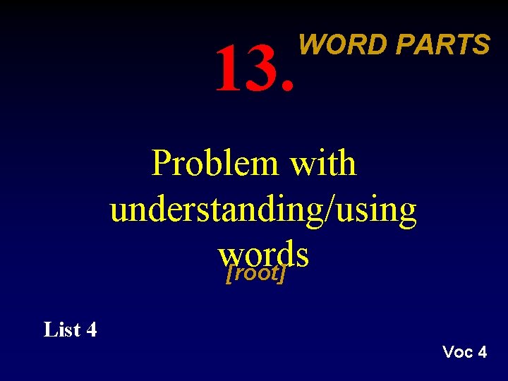 13. WORD PARTS Problem with understanding/using words [root] List 4 Voc 4 