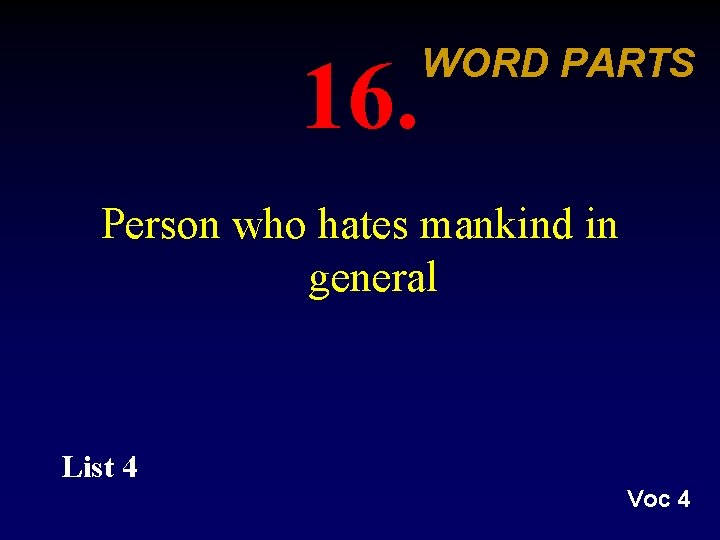 16. WORD PARTS Person who hates mankind in general List 4 Voc 4 