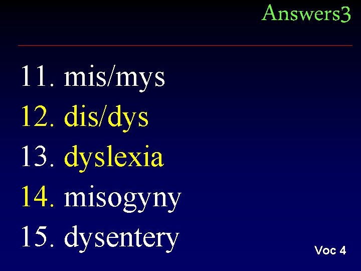 Answers 3 11. mis/mys 12. dis/dys 13. dyslexia 14. misogyny 15. dysentery Voc 4