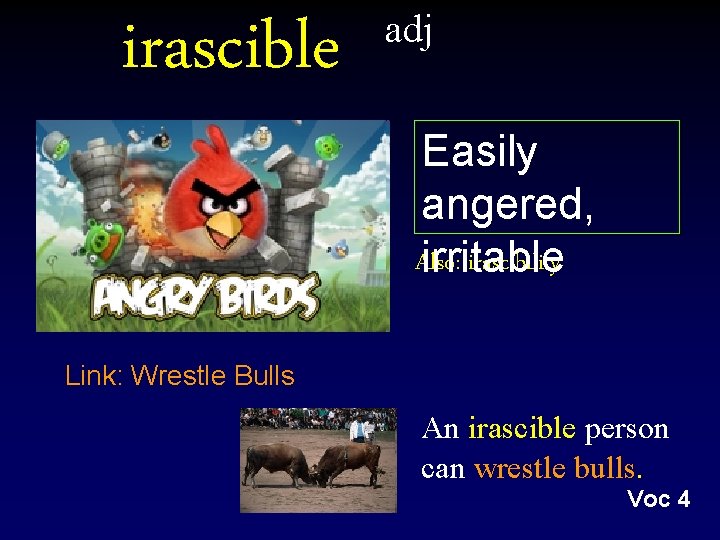 irascible adj Easily angered, Also: irascibility irritable Link: Wrestle Bulls An irascible person can