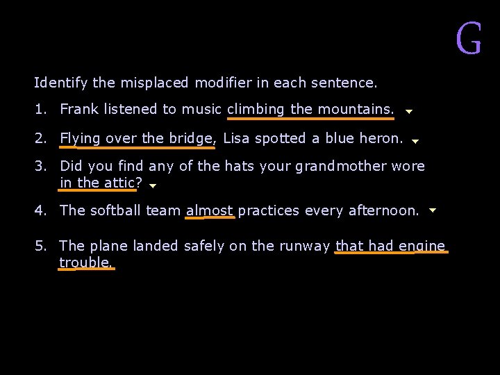Review A Identify the misplaced modifier in each sentence. 1. Frank listened to music