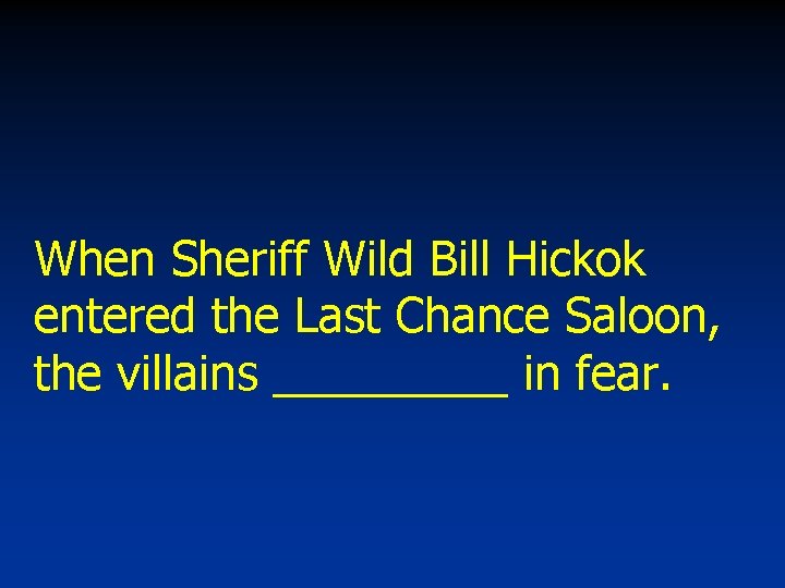 When Sheriff Wild Bill Hickok entered the Last Chance Saloon, the villains _____ in