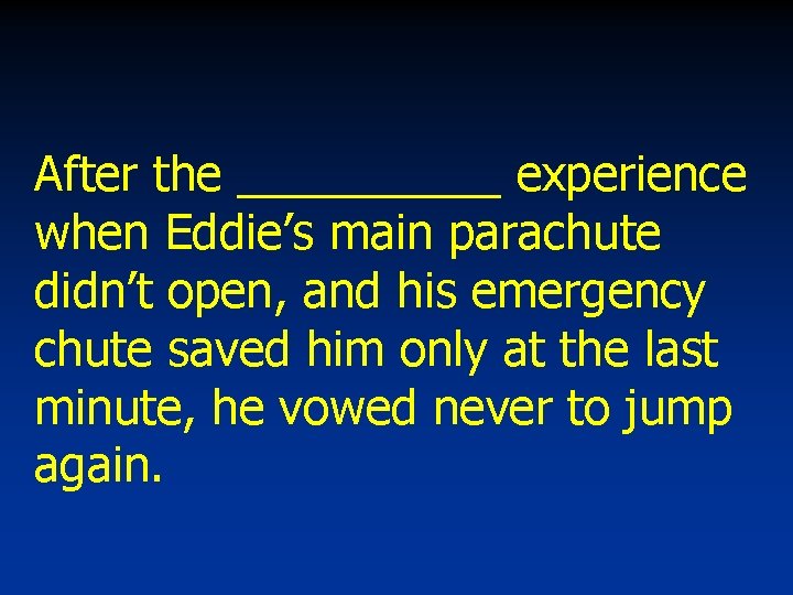 After the _____ experience when Eddie’s main parachute didn’t open, and his emergency chute