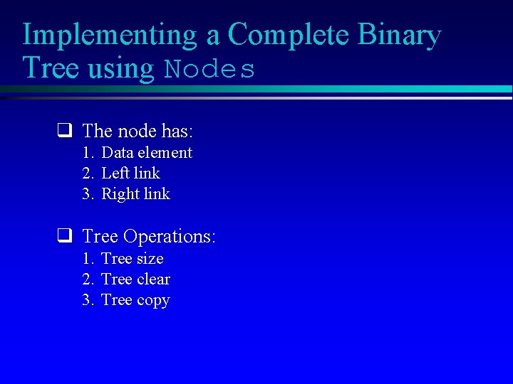 Implementing a Complete Binary Tree using Nodes q The node has: 1. Data element