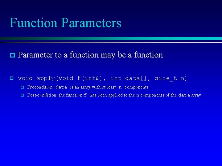 Function Parameters Parameter to a function may be a function void apply(void f(int&), int