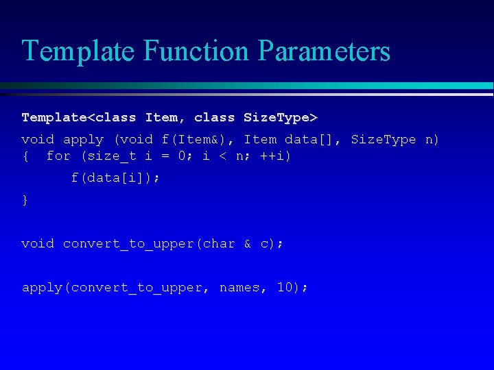 Template Function Parameters Template<class Item, class Size. Type> void apply (void f(Item&), Item data[],