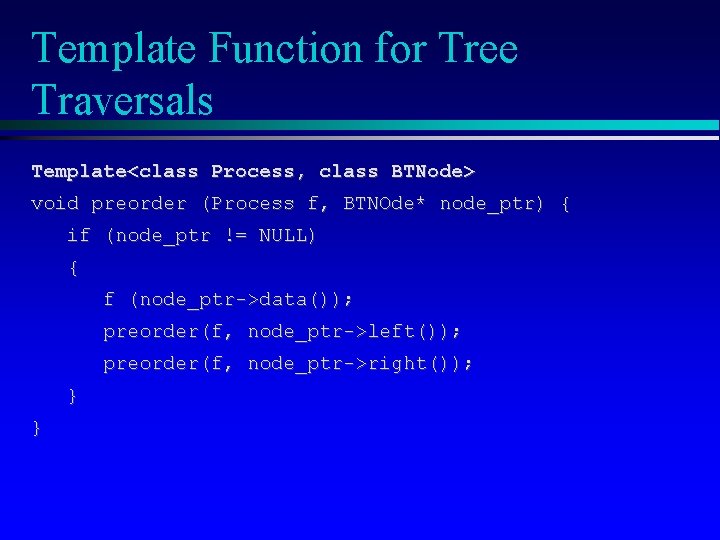 Template Function for Tree Traversals Template<class Process, class BTNode> void preorder (Process f, BTNOde*