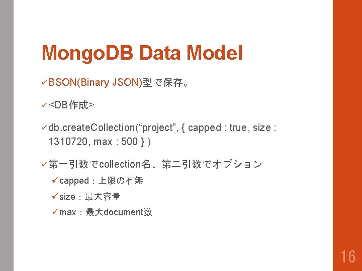Mongo. DB Data Model ü BSON(Binary JSON)型で保存。 ü <DB作成> ü db. create. Collection(“project”, {