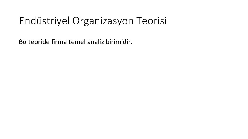 Endüstriyel Organizasyon Teorisi Bu teoride firma temel analiz birimidir. 