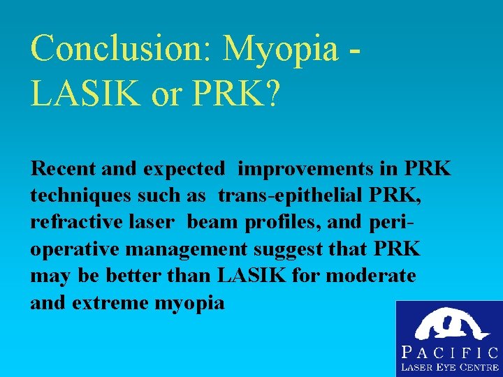 Conclusion: Myopia - LASIK or PRK? Recent and expected improvements in PRK techniques such